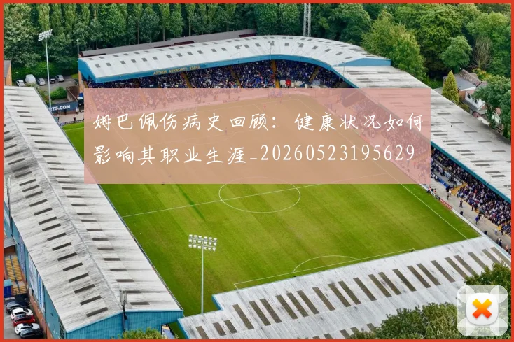 姆巴佩伤病史回顾：健康状况如何影响其职业生涯_20260523195629