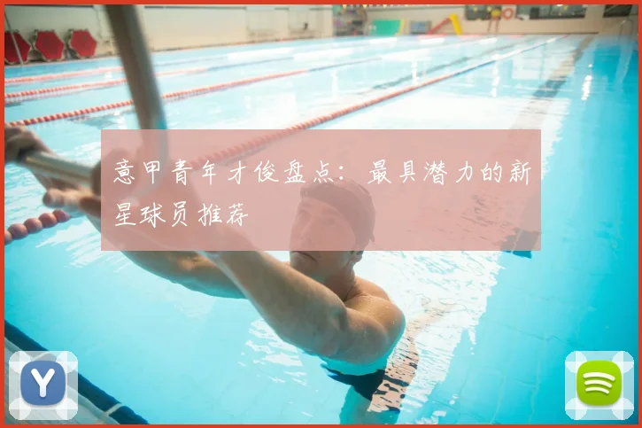 意甲青年才俊盘点：最具潜力的新星球员推荐