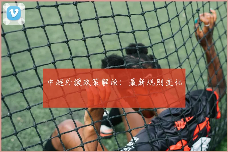 中超外援政策解读:最新规则变化