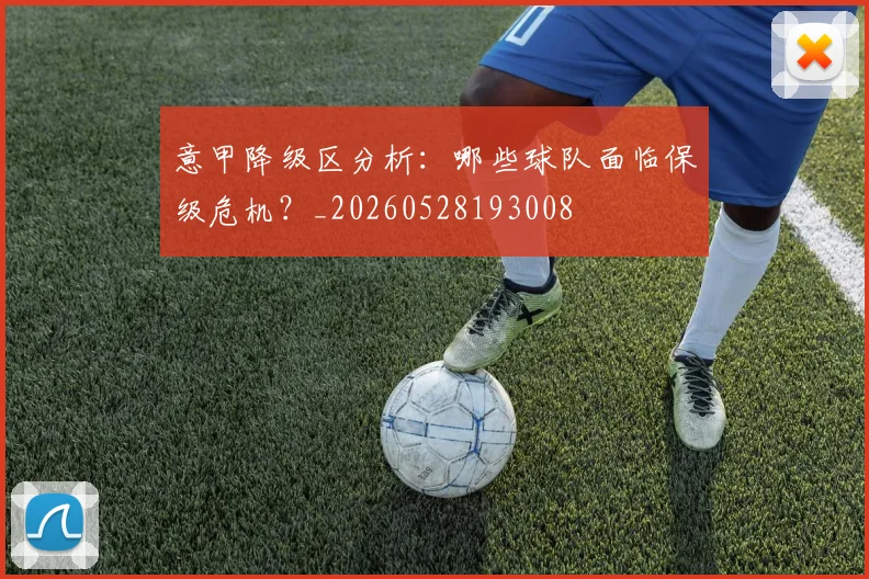 意甲降级区分析：哪些球队面临保级危机？_20260528193008