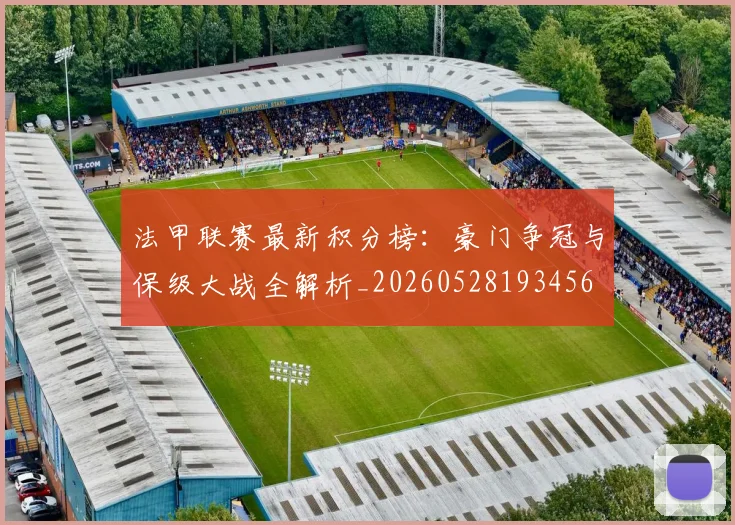 法甲联赛最新积分榜：豪门争冠与保级大战全解析_20260528193456