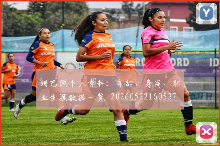 姆巴佩个人资料：年龄、身高、职业生涯数据一览_20260522160537