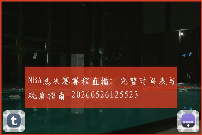 NBA总决赛赛程直播：完整时间表与观看指南_20260526125523