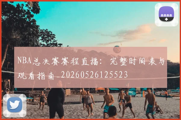 NBA总决赛赛程直播：完整时间表与观看指南_20260526125523