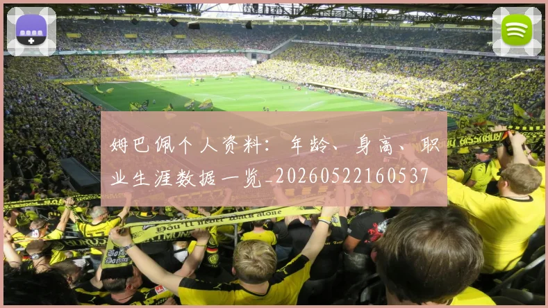 姆巴佩个人资料:年龄、身高、职业生涯数据一览_20260522160537