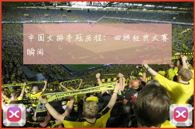 中国女排夺冠历程：回顾经典大赛瞬间