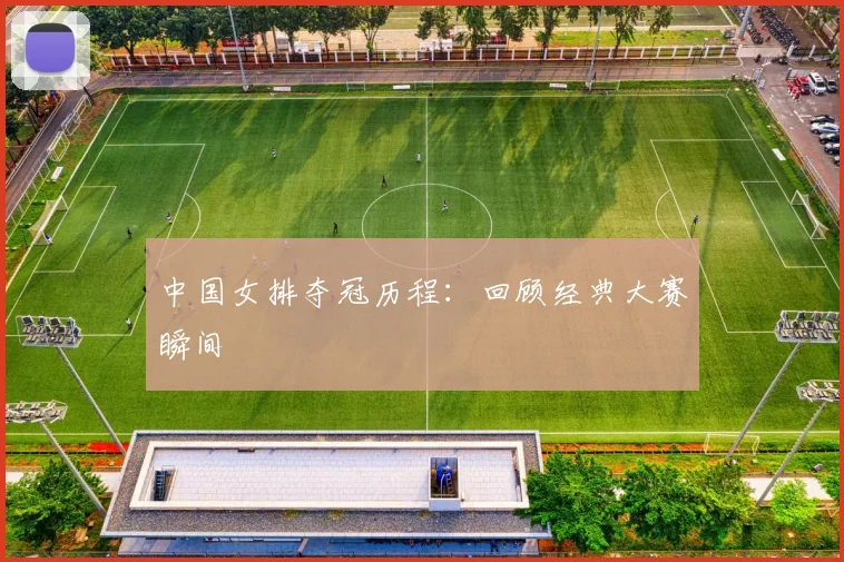 中国女排夺冠历程:回顾经典大赛瞬间